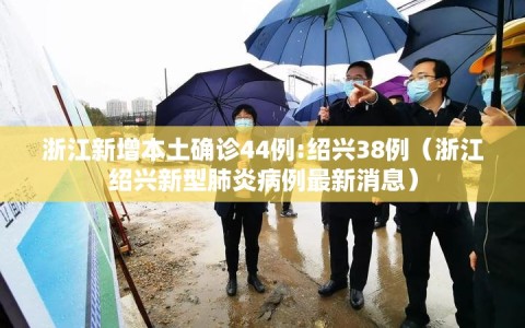 浙江新增本土确诊44例:绍兴38例（浙江绍兴新型肺炎病例最新消息）