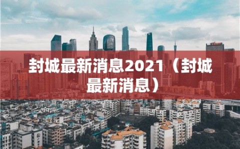 封城最新消息2021（封城 最新消息）