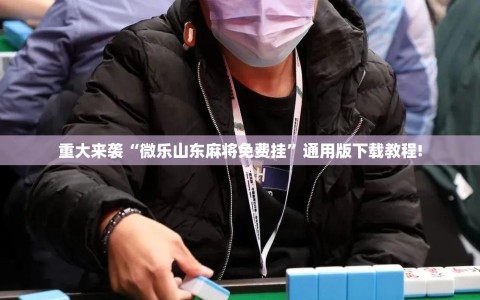 重大来袭“微乐山东麻将免费挂”通用版下载教程!