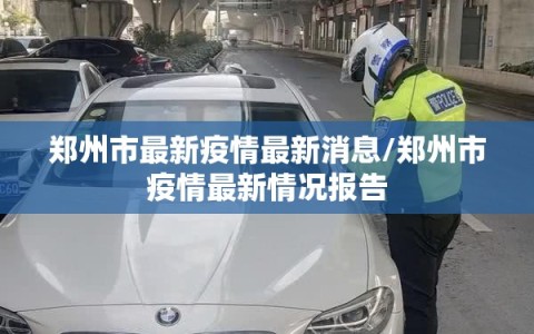 郑州市最新疫情最新消息/郑州市疫情最新情况报告