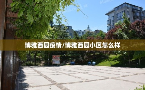 博雅西园疫情/博雅西园小区怎么样