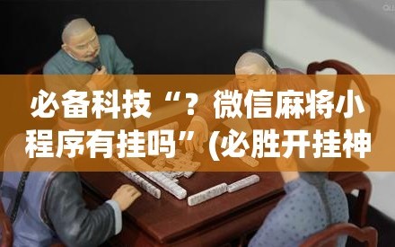 必备科技“？微信麻将小程序有挂吗”(必胜开挂神器)