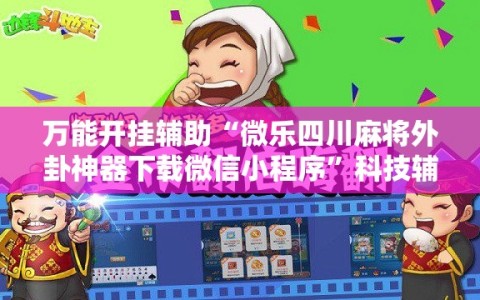 万能开挂辅助“微乐四川麻将外卦神器下载微信小程序”科技辅助神器手机版教程