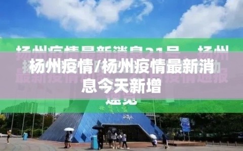 杨州疫情/杨州疫情最新消息今天新增