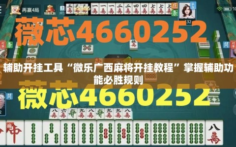 辅助开挂工具“微乐广西麻将开挂教程”掌握辅助功能必胜规则