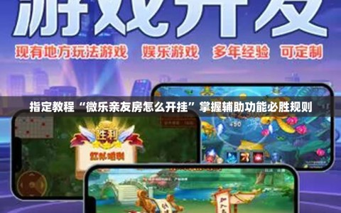 指定教程“微乐亲友房怎么开挂”掌握辅助功能必胜规则