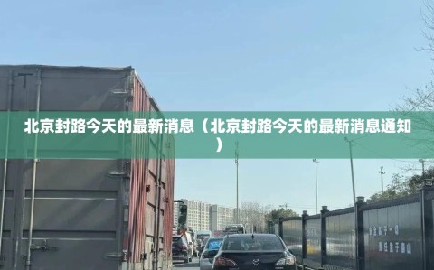 北京封路今天的最新消息（北京封路今天的最新消息通知）