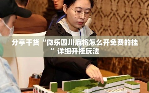 分享干货“微乐四川麻将怎么开免费的挂”详细开挂玩法