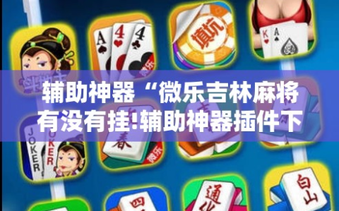 辅助神器“微乐吉林麻将有没有挂!辅助神器插件下载