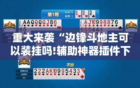重大来袭“边锋斗地主可以装挂吗!辅助神器插件下载