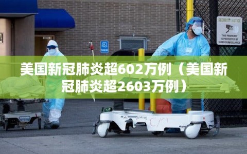 美国新冠肺炎超602万例（美国新冠肺炎超2603万例）