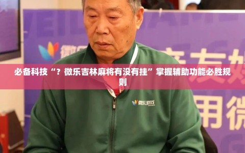 必备科技“？微乐吉林麻将有没有挂”掌握辅助功能必胜规则
