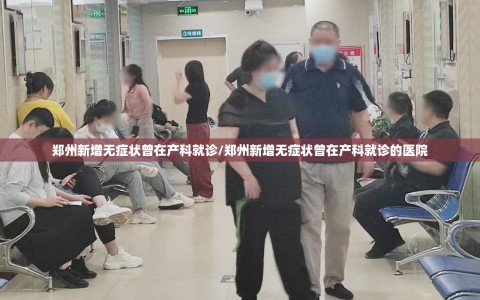 郑州新增无症状曾在产科就诊/郑州新增无症状曾在产科就诊的医院