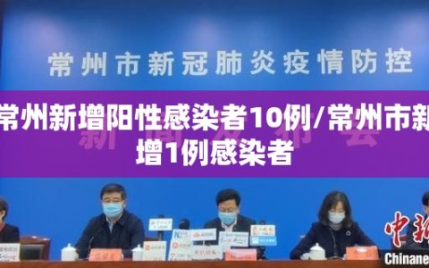 常州新增阳性感染者10例/常州市新增1例感染者