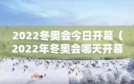 2022冬奥会今日开幕（2022年冬奥会哪天开幕?）