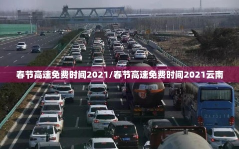 春节高速免费时间2021/春节高速免费时间2021云南