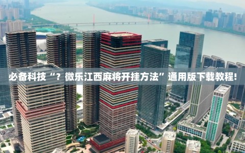 必备科技“？微乐江西麻将开挂方法”通用版下载教程!