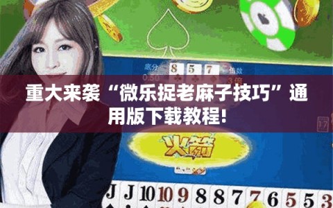 重大来袭“微乐捉老麻子技巧”通用版下载教程!