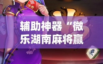 辅助神器“微乐湖南麻将赢牌技巧”附开挂脚本详细教程