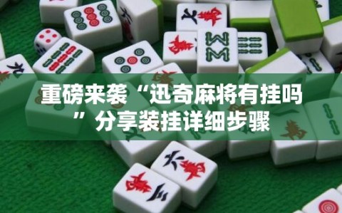 重磅来袭“迅奇麻将有挂吗”分享装挂详细步骤
