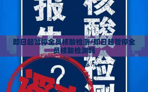 即日起暂停全员核酸检测/即日起暂停全员核酸检测吗