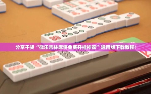 分享干货“微乐吉林麻将免费开挂神器”通用版下载教程!