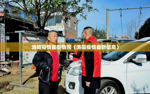 洛阳疫情最新情况（洛阳疫情最新信息）