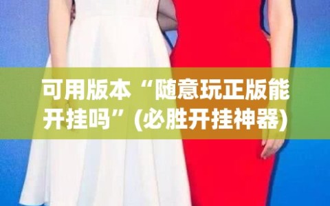 可用版本“随意玩正版能开挂吗”(必胜开挂神器)
