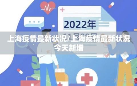 上海疫情最新状况/上海疫情最新状况今天新增