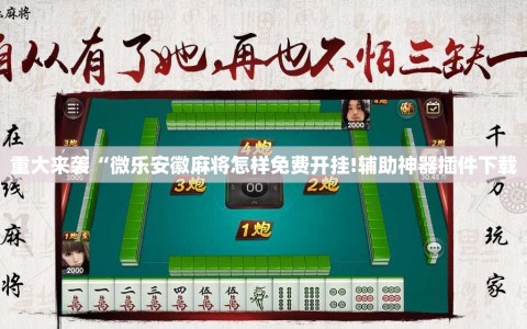 重大来袭“微乐安徽麻将怎样免费开挂!辅助神器插件下载