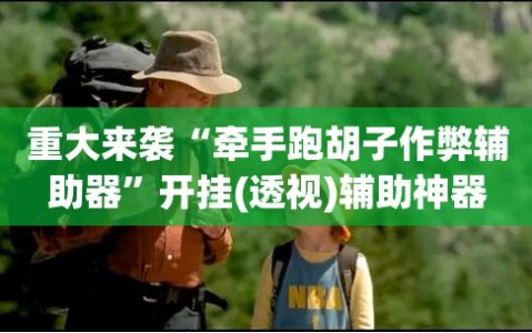 重大来袭“牵手跑胡子作弊辅助器”开挂(透视)辅助神器
