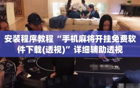 安装程序教程“手机麻将开挂免费软件下载(透视)”详细辅助透视