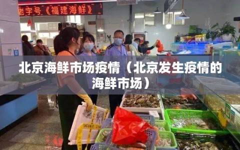 北京海鲜市场疫情（北京发生疫情的海鲜市场）