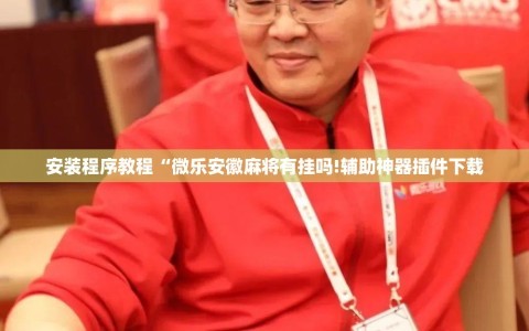 安装程序教程“微乐安徽麻将有挂吗!辅助神器插件下载