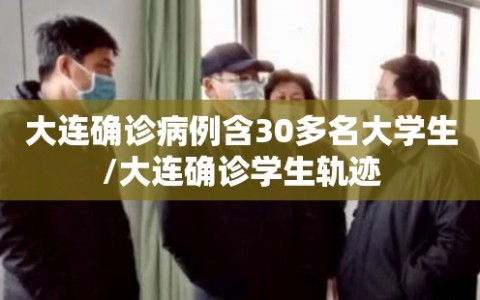 大连确诊病例含30多名大学生/大连确诊学生轨迹