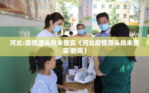 河北:疫情源头尚未查实（河北疫情源头尚未查实 新闻）