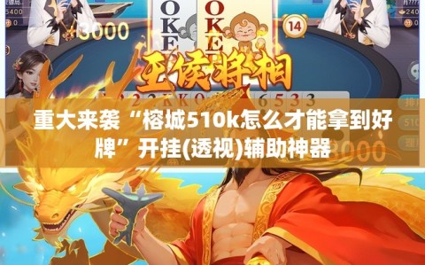 重大来袭“榕城510k怎么才能拿到好牌”开挂(透视)辅助神器