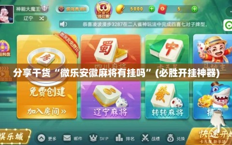 分享干货“微乐安徽麻将有挂吗”(必胜开挂神器)