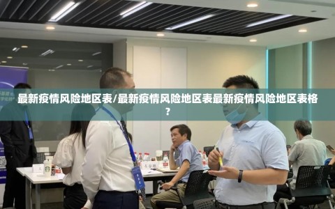 最新疫情风险地区表/最新疫情风险地区表最新疫情风险地区表格?