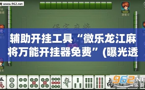 辅助开挂工具“微乐龙江麻将万能开挂器免费”(曝光透视必备猫腻)