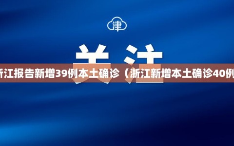 浙江报告新增39例本土确诊（浙江新增本土确诊40例）