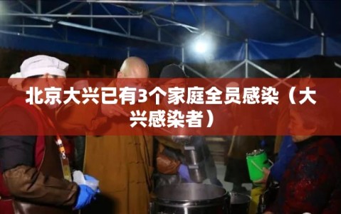 北京大兴已有3个家庭全员感染（大兴感染者）