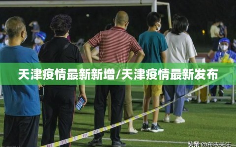 天津疫情最新新增/天津疫情最新发布
