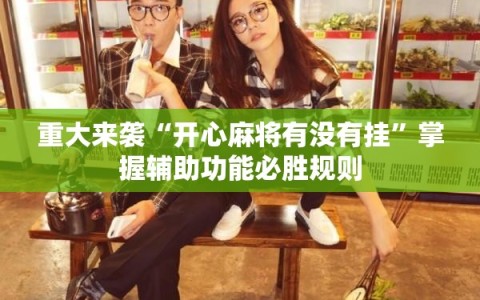 重大来袭“开心麻将有没有挂”掌握辅助功能必胜规则