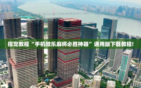 指定教程“手机微乐麻将必胜神器”通用版下载教程!