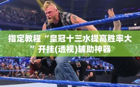 指定教程“皇冠十三水提高胜率大”开挂(透视)辅助神器