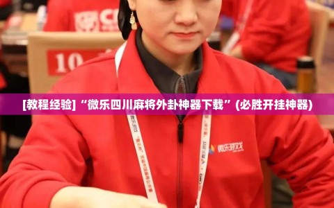 [教程经验]“微乐四川麻将外卦神器下载”(必胜开挂神器)