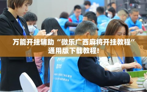 万能开挂辅助“微乐广西麻将开挂教程”通用版下载教程!