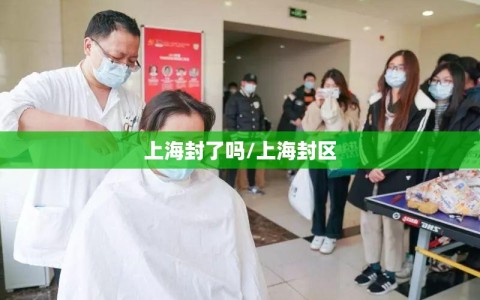 上海封了吗/上海封区