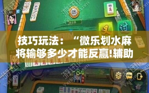 技巧玩法：“微乐划水麻将输够多少才能反赢!辅助神器插件下载